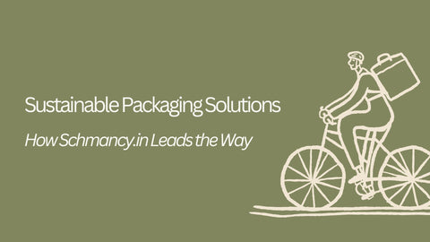 Sustainable Packaging Solutions: How Schmancy.in Leads the Way